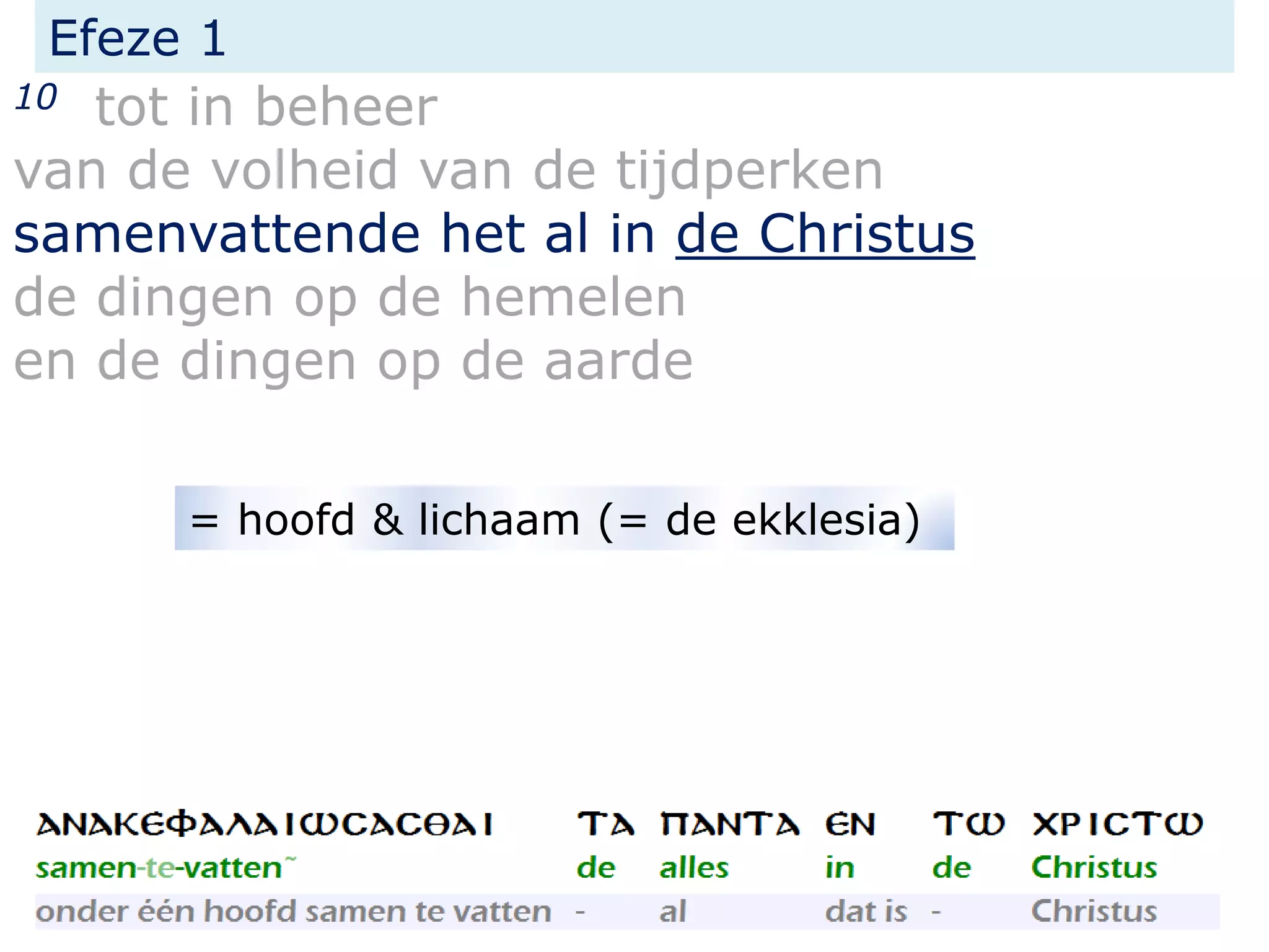 Efeze 1
10 tot in beheer
van de volheid van de tijdperken
samenvattende het al in de Christus
de dingen op de hemelen
en de dingen op de aarde
= hoofd & lichaam (= de ekklesia)
 