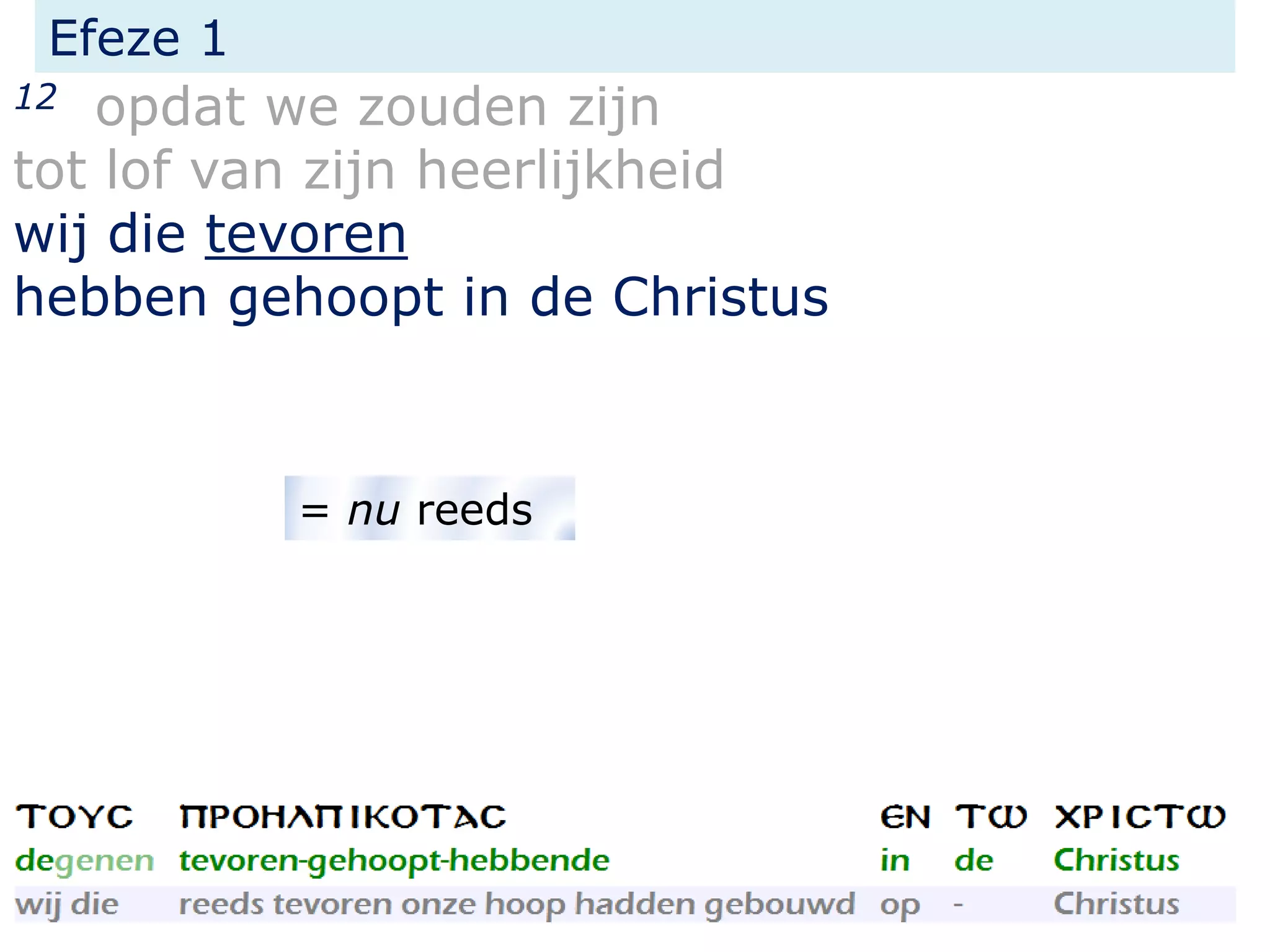 Efeze 1
12 opdat we zouden zijn
tot lof van zijn heerlijkheid
wij die tevoren
hebben gehoopt in de Christus
= nu reeds
 