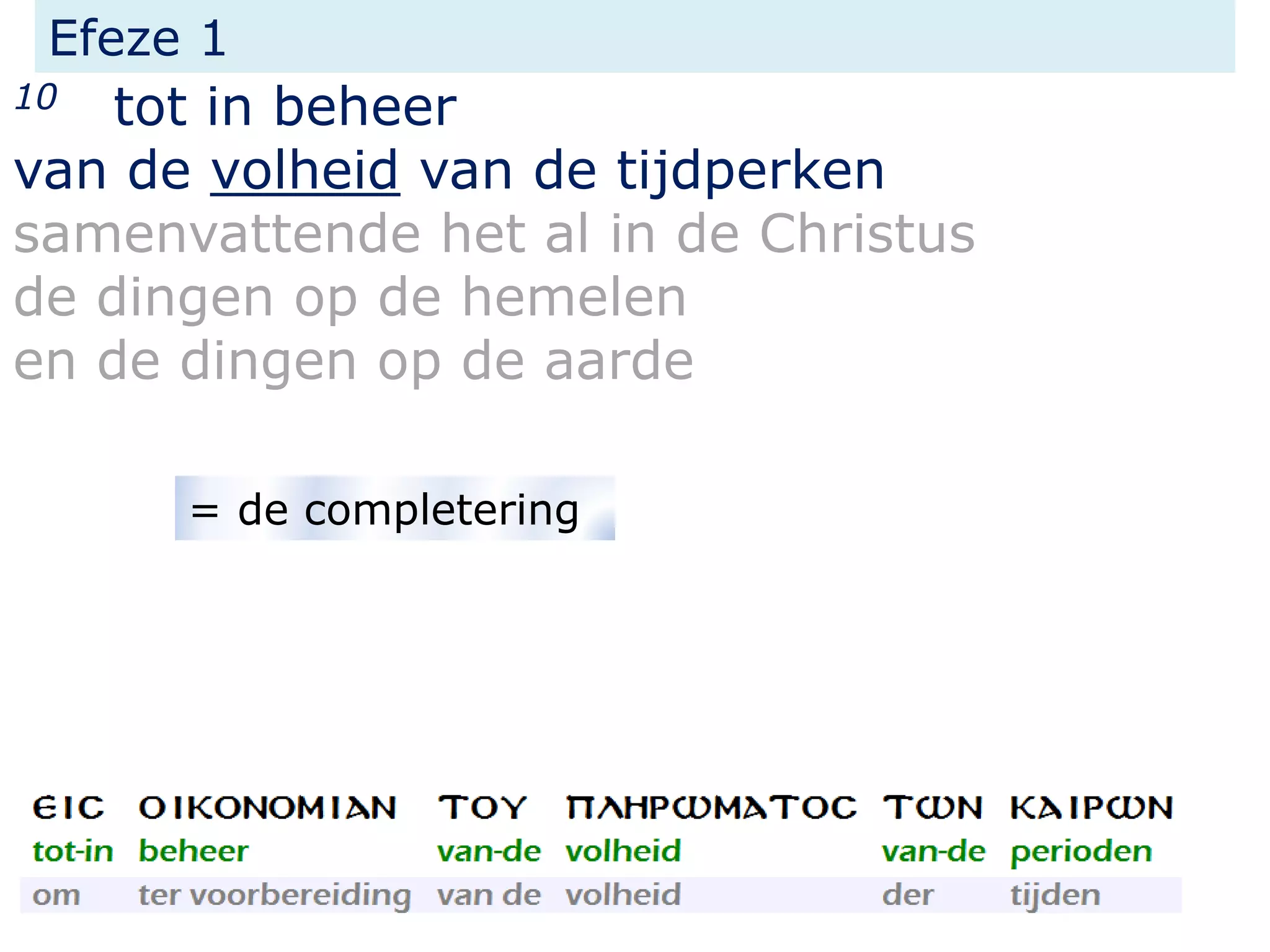 Efeze 1
10 tot in beheer
van de volheid van de tijdperken
samenvattende het al in de Christus
de dingen op de hemelen
en de dingen op de aarde
= de completering
 