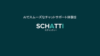 SCHATTI
AIでスムーズなチャットサポート体験を
スチャッティー
 
