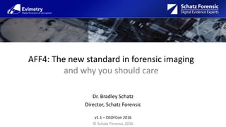 AFF4: The new standard in forensic imaging
and why you should care
Dr. Bradley Schatz
Director, Schatz Forensic
v1.1 – OSDFCon 2016
© Schatz Forensic 2016
 