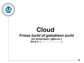 Cloud  Frisse lucht of gebakken lucht Jan Guldentops ( j@ba.be ) BA N.V. (  http://www.ba.be  ) 