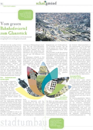 Vom grauen
Bahnhofsviertel
zum Glanzstück
Umfang des grünen Stadtumbau und Strukturwandel
einzigartig für eine Landesgartenschaustadt
der früheren Silberwarenfabrik in
das Gastronomie- und Veranstal-
tungszentrum „Villa Hirzel“. Pro-
jektiert ist auch ein Hotelneubau.
Und dazu die goldene Gamundia-
Krönung an den sonnigen Rems-
terrassen: Das Forum Gold und Sil-
ber. Eine gestalterisch ausgeklü-
gelte Unterführung verknotet die-
ses attraktive Bahnhofsviertel auch
mit dem Gebiet auf der anderen
Seite des modernisierten Bahn-
hofs, wo an der „Jugendmeile“ im
alten Güterbahnhof die innovative
Schüler- und Wissenswerkstatt
EULE entstanden ist. Das frühere
Gleisareal bot auch Bauplatz für
eine Behindertenwerkstatt der
Stiftung Haus Lindenhof und für
die Kletterhalle des Alpenvereins.
Synergieeffekte
für Stadt und Region
„Gmünd 2014“ wirkt unterm
Strich wie eine Zauberformel, die
durch viele Verzahnungen und Sy-
nergieeffekte einen städtebau-
lichen Entwicklungsschub los-
getreten hat, der im Vergleich
mit anderen Landesgarten-
schaustädten einzigartig ist. Lan-
desgartenschau und Stadtumbau
strahlen mit Sanierungs- und För-
dermaßnahmen auch aus in die In-
nenstadt.
Die kommunalpolitische Zielrich-
tung: Strukturwandel für ganz
Gmünd, um diese Stadt als Stand-
ort für Industrie, Handwerk,
Dienstleister und auch Häuslebau-
er attraktiver denn je zu machen.
Zwischenzeitlich wird auch von
Nachbarn neidlos anerkannt, dass
Schwäbisch Gmünd zum Wachs-
tums- und auch Imagemotor für
die Regionen Ostwürttemberg
und Remstal geworden ist. hs
Bogenbrücke am Fünfknopfturm.
Ein Ensemble entsteht, das die
Herzen gewiss von alten Burgen-
und Mittelalterfans höher schla-
gen lässt.
Schlussendlich wurde der gesamte
Durchgangsverkehr verbannt, die
Asphaltseen und Betonwände der
bisherigen Verkehrsknoten am
Bahnhof/B29 zurückgebaut, um
nicht nur jetzt für die Landesgar-
tenschau, sondern für alle nachfol-
gende Generationen den ganz ge-
wiss schönsten und größten
Stadtpark anbieten zu
kön- nen, den die
Stadt Schwä-
bisch Gmünd
je gesehen
hat.
Die
Herzstücke
des Stadtumbaus
Der Blick aus dieser grünen Oase
mit Gebirgsbachatmosphäre reicht
dann auch hinüber zum neuen
Bahnhofsviertel, wo das eigentli-
che Herz des Stadtumbaus schlägt:
Moderne und auch historische
Dienstleistungsgebäude, die Hoch-
schule für Gestaltung und die Re-
gionalverwaltung. Ein besonderes
Schmuckstück ist die Verwandlung
richtung zur Metropolregion Stutt-
gart. Bau des Gamundia-Boule-
vards und des Einkaufszentrums
Remsgalerie bildeten die ersten
Schritte für den Stadtumbau, der
öffentliche und private Investitio-
nen von gut 100 Millionen Euro
lostrat.
Die Ledergasse schlüpfte in ihre
alte Rolle als Einkaufs- und Flanier-
meile zurück, wird damit auch
Bindeglied zum Landesgar-
tenschaugelände. Das Neu-
erle- ben und das Rena-
turieren der
Fluss-
land-
schaft im Bahnhofs- und Ga-
mundiaviertel für die Tier- und
Pflanzenwelt ging einher mit einer
ganzen Anzahl von Brückenneu-
bauten und -sanierungen. Hervor-
zuheben sind die eleganten Neu-
konstruktionen, dazu besonders
aber auch der historische Rückbau
der bislang unter einem Betonde-
ckel verborgenen mittelalterlichen
100 Jahre tat das quirlige Gmün-
der Bahnhofsviertel mit seinen rie-
sigen Verkehrsflächen seinen Dienst.
Eine der wichtigsten und vielleicht
auch verhängnisvollsten Entwick-
lungen: Immer mehr Güterverkehr
wurde von der Bahn auf die Straße
verlagert. Die kuriose Situation im
Nordwesten der Stadt: Vor etwa
20 Jahren wurde das Ende des Gü-
terbahnhofs mit seinen riesigen
Gleisanlagen eingeläutet. Dafür
erstickte gleich daneben die
B-29-Ortsdurchfahrt im zuneh-
menden Lkw-Verkehr. Wo sich
heute mit dem Remspark das
Herzstück der Landesgartenschau
und des Stadtumbaus befindet,
befand sich noch vor knapp vier
Jahren der größte und schlimmste
Straßenverkehrsknoten Gmünds.
Aus Verkehrsknoten
wurde Idylle
Unvorstellbar, angesichts
der heutigen Idylle, auch
viele teils furchtbare Ver-
kehrsunfälle in den Kurven-
bereichen an der Bahn-
hofsbrücke. Der Mün-
dungsbereich Rems/Jo-
sefsbach war kaum wahr-
nehmbar, sondern betoniert
und zugedeckelt von bis zu vier
Fahrspuren breiten Straßen und
Brücken.
Dazu kam in der nahen Ledergasse
auch der Niedergang des Kauf-
hausklotzes Horten und der Engel-
brauerei. Von der Nepperbergstra-
ße bis in die Ledergasse entpuppte
sich eine Brach- und Entwicklungs-
fläche, die dringend angegangen
werden musste.
Schließlich handelte es sich ja um
den für Gmünd zentralen und
westlichen Stadteingang mit Blick-
 Gamundia-
Viertel und Remspark
bilden die neue gute
Stube der Ältesten
Stauferstadt.
stadtumbau  Kunst, Denkmal-
pflege und auch
moderne Architektur
prägen das
Gamundia-Viertel.
Fotos: hs
16
DER STADTUMBAU
 