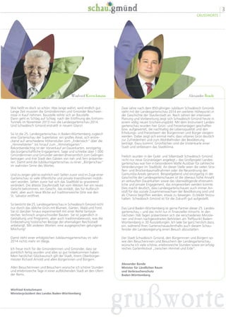 3
GRUSSWORTE
grußworte
Wie heißt es doch so schön: Was lange währt, wird endlich gut.
Lange Zeit mussten die Gmünderinnen und Gmünder Beschwer-
nisse in Kauf nehmen. Baustelle reihte sich an Baustelle.
Dann geht es Schlag auf Schlag: nach der Eröffnung des Einhorn-
Tunnels im November 2013 nun die Landesgartenschau 2014.
Und Schwäbisch Gmünd erstrahlt in neuem Glanz!
So ist die 25. Landesgartenschau in Baden-Württemberg zugleich
eine Gartenschau der Superlative: ein großes Areal, sich erstre-
ckend auf verschiedene Höhenstufen vom „Erdenreich“ über die
„Himmelsleiter“ bis hinauf zum „Himmelsgarten“.
Rekordverdächtig ist der Vorverkauf an Dauerkarten, einzigartig
das bürgerschaftliche Engagement. Sage und schreibe über 1.000
Gmünderinnen und Gmünder werden ehrenamtlich zum Gelingen
beitragen und ihre Stadt den Gästen von nah und fern präsentie-
ren. Damit wird die Jubiläumsgartenschau zu einer „Bürgerschau“
im wahrsten Sinne des Wortes.
Und zu zeigen gibt es wahrlich viel! Selten zuvor sind im Zuge einer
Gartenschau so viele öffentliche und private Investitionen mobili-
siert worden. Selten zuvor hat sich das Stadtbild so gravierend
verändert. Die älteste Stauferstadt hat vom Westen her ein neues
Gesicht bekommen, ein Gesicht, das einlädt, das für Aufbruch
steht, aber auch neue Blicke auf traditionsreiche Orte wie den
St. Salvator eröffnet.
So besticht die 25. Landesgartenschau in Schwäbisch Gmünd nicht
nur durch das übliche Grün mit Blumen, Gärten, Wald und Forst.
Sie ist darüber hinaus experimentell mit einer Reihe fantasie-
reicher, technisch anspruchsvoller Bauten. Sie ist jugendlich in
Gestaltung und Programm, aber auch traditionsbewusst, was die
Einbeziehung historischer Bezüge der ehemaligen Reichsstadt
anbelangt. Mit anderen Worten: eine ausgesprochen gelungene
Mischung!
Damit steht einer erfolgreichen Jubiläumsgartenschau im Jahr
2014 nichts mehr im Wege.
Ich freue mich für die Gmünderinnen und Gmünder, dass sie
pünktlich fertig wurden und alles so gut hinbekommen haben.
Mein herzlicher Glückwunsch gilt der Stadt, ihrem Oberbürger-
meister Richard Arnold und allen Bürgerinnen und Bürgern.
Allen Besucherinnen und Besuchern wünsche ich schöne Stunden
und erlebnisreiche Tage in einer aufblühenden Stadt an den Ufern
der Rems.
Winfried Kretschmann
Ministerpräsident des Landes Baden-Württemberg
Zwei Jahre nach dem 850-jährigen Jubiläum Schwäbisch Gmünds
steht mit der Landesgartenschau 2014 ein weiterer Höhepunkt in
der Geschichte der Stauferstadt an. Nach Jahren der intensiven
Planung und Vorbereitung zeigt sich Schwäbisch Gmünd heute in
einem völlig neuen Erscheinungsbild. Mit dem Instrument Landes-
gartenschau wurden hier Grün- und Freizeitanlagen geschaffen
bzw. aufgewertet, die nachhaltig die Lebensqualität und den
Erholungs- und Freizeitwert der Bürgerinnen und Bürger steigern
werden. Dabei zeigt sich einmal mehr, dass urbanes Grün deutlich
zur Zufriedenheit und zum Wohlbefinden der Bevölkerung
beiträgt. Dazu kommt: Grünflächen sind die Visitenkarte einer
Stadt und verbessern das Stadtklima.
Freilich wurden in der Gold- und Silberstadt Schwäbisch Gmünd
nicht nur neue Grünanlagen angelegt – das Großprojekt Landes-
gartenschau war hier in besonderem Maße Auslöser für zahlreiche
Veränderungen im Stadtbild. An dieser Stelle seien die vielen Stra-
ßen- und Brückenbaumaßnahmen oder die Neuordnung des
Gamundia-Areals genannt. Beispielgebend und einzigartig in der
Geschichte der Landesgartenschauen ist die überaus hohe Anzahl
an verkauften Dauerkarten sowie das überwältigende ehrenamt-
liche und private Engagement, das eingeworben werden konnte.
Dies macht deutlich, dass Landesgartenschauen auch immer An-
stoß für das soziale Zusammenwachsen der Bevölkerung sind und
als Chance begriffen werden, etwas zu bewegen. Es bleibt festzu-
halten: Schwäbisch Gmünd ist für die Zukunft gut aufgestellt.
Das Land Baden-Württemberg ist gerne Partner dieser 25. Landes-
gartenschau – und das nicht nur in finanzieller Hinsicht. In den
nächsten 166 Tagen präsentieren sich die verschiedenen Ministe-
rien und ihnen nachgeordneten Behörden am Treffpunkt Baden-
Württemberg in 30 Ausstellungen. Ich lade Sie ganz herzlich dazu
ein, während lhres Gartenschauaufenthalts auch diesem Schau-
fenster der Landesregierung einen Besuch abzustatten.
Der Stadt Schwäbisch Gmünd, den Bürgerinnen und Bürgern so-
wie den Besucherinnen und Besuchern der Landesgartenschau
wünsche ich viele schöne, erlebnisreiche Stunden sowie ein erfolg-
reiches Gartenfestival „zwischen Himmel und Erde“.
Alexander Bonde
Minister für Ländlichen Raum
und Verbraucherschutz
Baden-Württemberg
Winfried Kretschmann Alexander Bonde
 