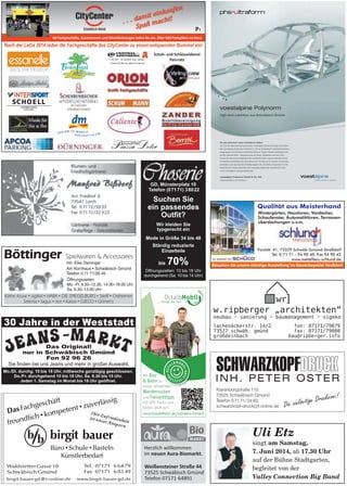 Suchen Sie
ein passendes
Outfit?
Ständig reduzierte
Einzelteile
bis 70%
Mode in Größe 34 bis 48
Wir kleiden Sie
typgerecht ein
Böttinger Spielwaren  Accessoires
Käthe Kruse • sigikid • HABA • DIE SPIEGELBURG • Steiff • Ostheimer
Selecta • fagus • rice • Kaloo • DJECO • Grimm‘s
Am Kornhaus • Schwäbisch Gmünd
Telefon 0 71 71/26 45
Inh. Elke Deininger
Öffnungszeiten:
Mo.–Fr. 9.30–12.30, 14.00–18.00 Uhr
Sa. 9.30–13.00 Uhr
voestalpine Polynorm
High-tech-Leichtbau aus Schwäbisch Gmünd
Das phs-ultraform®
center Schwäbisch Gmünd
Als Teil des international agierenden voestalpine Konzerns fertigt und liefert
die voestalpine Polynorm GmbH  Co. KG in Schwäbisch Gmünd Karosserie-
baugruppen auf höchstem Leichtbau-Niveau. Unsere Kunden befinden sich
auf der ganzen Welt – beispielsweise in China, Südafrika und den USA.
Durch die hohen und ständig neuen Anforderungen unserer Kunden bietet
die Weiterentwicklung des phs-ultraform®
-Verfahrens in unserer Großserien-
produktion ein spannendes Betätigungsfeld für Leichtbau-Experten wie Sie.
Interessiert? Unsere aktuellen Job-Angebote finden Sie im Internet unter:
www.voestalpine.com/group/de/jobs
voestalpine Polynorm GmbH  Co. KG
www.voestalpine.com/polynorm
30 Jahre in der Weststadt
Das Original!
nur in Schwäbisch Gmünd
Fon 92 96 26
Sie finden bei uns Jeans und mehr in großer Auswahl.
Mo./Di. durchg. 10 bis 18 Uhr, mittwochs ganztägig geschlossen.
Do./Fr. durchgehend 10 bis 18 Uhr, Sa. 9.30 bis 15 Uhr.
Jeden 1. Samstag im Monat bis 18 Uhr geöffnet.
Wintergärten, Haustüren, Vordächer,
Schaufenster, Automatiktüren, Terrassen-
überdachungen u.v.m.
Uli Etz
singt am Samstag,
7. Juni 2014, ab 17.30 Uhr
auf der Bühne Stadtgarten,
begleitet von der
Valley Connection Big Band
 