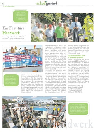 Ein Fest fürs
Handwerk
Am 20. September findet auf der LGS
der vierte „Tag des Handwerks“ statt
terstütze dieses Engagement, weil
es die Leistungsbereitschaft und
die Verwurzelung des regionalen
Handwerks gegenüber der Region
Ostwürttemberg und der breiten
Öffentlichkeit zeige.
Tag des Handwerks 2014
in Schwäbisch Gmünd
Dieses Engagement des Hand-
werks wird 2014 zusätzlich an ei-
nem Tag gebündelt. Im Rahmen
der Landesgartenschau wird in
Schwäbisch Gmünd der vierte Tag
des Handwerks stattfinden. Am
Samstag, 20. September, laden die
Handwerkskammer Ulm und die
Kreishandwerkerschaften Ostalb
und Heidenheim ihre Handwerker
auf den Marktplatz nach Schwä-
bisch Gmünd ein. Unter dem Mot-
to „Können kennt keine Grenzen“
gibt es dort Handwerk zum Anfas-
sen und eine Vielzahl von Überra-
schungen für Groß und Klein. ml
Anmeldung für den Tag
des Handwerks erfolgen
über Thomas Kießling,
t.kiessling@hk-ulm.de,
Telefon 0171/8379732.
Hauptverantwortlich dafür: der
Freundeskreis St. Salvator, in dem
sich das Engagement vieler junger,
älterer, freiwilliger und aktiver
Handwerker bündelt. Hauptkoor-
dinator Werner Mayer kann sich
auf die Unterstützung von über 40
Personen verlassen. Bei einem ge-
meinsamen Besuch im vergange-
nen Jahr zeigten sich Oberbürger-
meister Arnold und Dr. Tobias
Mehlich, Hauptgeschäftsführer der
Handwerkskammer Ulm, stark be-
geistert. „Es ist immer ein erhabe-
ner Moment, wenn man hier oben
steht“, so Arnold.
Gemeinsam mit Alexander Ham-
ler, Kreishandwerksmeister und
Vorstandsmitglieder der Hand-
werkskammer, betonte Mehlich:
„Das ist die gelebte Imagekampa-
gne des deutschen Handwerks.“
Die selbstlose und freiwillige Ar-
beit sei stellvertretend für viele
tausend Handwerker im gesamten
Kammergebiet und in Baden-
Württemberg. Ohne diese tatkräf-
tigen Hände werde kein Plan Rea-
lität, könne kein Konzept in die Tat
umgesetzt werden, so Mehlich.
Die Handwerkskammer Ulm un-
2014 findet die Landesgarten-
schau in Schwäbisch Gmünd statt.
Grund genug für das regionale
und überregionale Handwerk ak-
tiv zu werden. Ein verborgenes
Schmuckstück der Stadt rückt da-
bei in den Fokus: Der Wallfahrtsort
Sankt Salvator. Dank tatkräftiger
Handwerkerhände wurde das Ge-
lände aufgepeppt und zu einem
festen Standort der Landesgarten-
schau etabliert.
handwerk
 Tobias Mehlich,
Geschäftsführer
der Handwerks-
kammer Ulm, auf
Gartenschau-
Besichtigung
 Was in Ulm,
Friedrichshafen und
Heidenheim seinen
Anfang nahm, wird
nun in Schwäbisch
Gmünd fortgeführt.
 Zum vierten Mal findet
zwischen Jagst und Bodensee
nun ein Tag des Handwerks
statt. Handwerk und Bevölke-
rung dürfen gespannt sein, was
es noch an Überraschungen
geben wird.
64
DAS HANDWERK
 