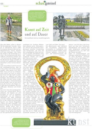 Kunst auf Zeit
und auf Dauer
Der Josefsbach wird zur Ausstellungsmeile
phorus“ von Fritz Nuss, die Kunst-
bank von Max Seiz, Sonnenuhr,
Mendel-Büste und natürlich Wil-
helm Widemanns historistischer
Geigerle-Brunnen, aus dem wie-
der Wasser sprudelt.
Oben im Landschaftspark von
Wetzgau präsentiert Andreas Fut-
ter seine Alu-Plastik „Himmels-
stürmer / Griff zu den Wolken“.
Im Prediger wird am 29. April die
Picasso-Ausstellung mit Leihgaben
aus Antibes eröffnet: Sieben
Werke für eine Kabinettausstel-
lung, in denen allesamt Seeigel
als Motive auftauchen. Eine
kleine Schau, aber eine große
Auszeichnung. Bis zum fran-
zösischen Nationalfeiertag
am 14. Juli bleiben die Werke
in Gmünd. Danach erfreut
die Besucher das „Paradies
der Früchte“ mit Stücken aus
der Sammlung für Fruchtmale-
rei und Skulptur im Museum. Der
Kunstverein steuert weitere Aus-
stellungen im Rahmen seiner „Ur-
banität“-Reihe im Kornhaus bei
Das ist freilich nicht alles, was
Schwäbisch Gmünd an Kunst
zeigt. Zwei Tipps: Wer sich nach
Osten vorwagt, dorthin, wo die
Stadt erst noch umgebaut werden
muss, wird im Unipark fündig.
Allemal lohnend aber ist der Weg
zur Straßdorfer Höhe, zu den
„Wegen zur Kunst“. Die elf Plasti-
ken dort – im Sommer kommt Al-
bert Holls „Sitzendes Mädchen“
hinzu – bieten einen Überblick
über die Gmünder Kunst des 20.
Jahrhunderts bis in die Gegen-
wart. Und die Landschaft besticht
mit einem einzigartigen Ausblick
über die Stadt, über Erdenreich
und Himmelsgarten. rw
rum Gold und Silber. Das passt.
Die altvertrauten, aber während
der Bauarbeiten abgeräumten
Kunstwerke im Stadtgarten und
drumherum kehren wieder: Eugen
Greiners geliebte „Sitzende Lö-
win“, der Fehrle-Frauenakt, der
„Christo-
Josefsbach ein: Andreas Welzen-
bach platziert seine „Rettungsrin-
ge“ etwa an der renovierten Zwin-
germauer zwischen Kroatensteg
und Torhäuschen, die dort mit
dem vorgelagerten Weg nach Kai-
mauer aussieht. Mindestens eines
der Josefsbach-Kunstwerke soll
angekauft werden und verblei-
ben. Gerne auch mehr.
Sonderpräsentationen er-
halten zwei Gmünder
Altmeister, Max Seiz
mit der Skulptur
„Freier Mensch“
und Josef Baum-
hauer mit „Bath-
seba im Bade“.
Der „Wallfah-
rer“ist ein weite-
res Werk von Da-
niel Wagenblast.
Die Großplastik ge-
hört dem Förderver-
ein Straßdorf und ist
nach der Gartenschau
für die Straßdorfer
„Wege zur Kunst“ vorge-
sehen. Der Wallfahrer hält in
einer Hand die Marienkapelle,
in der anderen das Münster –
von seinem Standort auf Höhe
der Asylstraße blickt man hinüber
auf das Original. Der Club Soropti-
mist sorgt dafür, dass ein Werk
von Editha Pröbstle auf dem
Grundstück Kessler aufgestellt
wird. Soviel wird verraten: Ein Ele-
fant und eine Giraffe haben hier
einen großen Auftritt.
Desgleichen eine prachtvolle Figur,
die sonst den Blicken der Öffent-
lichkeit entzogen ist: die goldglän-
zende „Horus et sa grace“-Plastik
von Niki de St. Phalle zieht aus
Gotteszell zeitweise um ans Fo-
Was aber bleibt, stiften in diesem
Fall die bildenden Künstler: Gera-
de im öffentlichen Raum sollen
Kunstwerke Bestand über die Lan-
desgartenschau hinaus besitzen
und dazu beitragen, den Status
des Areals in der Innenstadt zu si-
chern. Die Aufwertung soll Jahre,
vielleicht Jahrzehnte sichtbar sein
– ein Schmuck der Anlagen, wenn
die Blumenzier längst verwelkt ist
und die frisch gepflanzten Bäume
tatsächlich schon Format bekom-
men.
Leiser als anderes ist die Kunst auf
der Landesgartenschau, aber sie
ist da. Leiser, nicht immer massen-
tauglich, aber gewiss nicht elitär.
Man muss sich auf sie einlassen,
sonst spricht sie nicht zu einem.
Die Kunst wird der Stadt in jedem
Fall gut tun, vielleicht auch dazu
beitragen, dass Schwäbisch Gmünd
den Rang und Ruf zurück erhält,
den die Stadt in Ostwürttemberg
einmal besaß: Dass sie die Hoch-
burg der Kunst in der Region sei.
Es gibt also Aufholbedarf. Bei Aus-
stellungen, Aktionen und Anstö-
ßen.
Da sind im Herz der Landesgarten-
schau, am „Grünen Band“ des Jo-
sefsbachs, die Objekte von acht
Künstlern an und im Gewässer.
Angefangen von der filigranen
Glasarbeit von Alkie Osterland
und dem Mobile von Don Cutter
bis zu den massiv-monumentalen
Figuren von Daniel Wagenblast
(„Mann auf dem Krokodil“) und
Dietrich Klinge an der Waldstetter
Brücke. Klinge kennt man in
Gmünd von seiner „Neidhart me-
lancholicus“-Figur auf dem Johan-
nisplatz. Immer gehen die Objekte
auf die spezifische Örtlichkeit am
 Links: Glaskünstlerin Alkie
Osterland legt probeweise
ein Stück ihrer Installation in
den Josefsbach. Rechts: die
„Altkunst“ im Stadtgarten
steht wieder.
68
KUNST
kunst Blickfang am Forum
Gold und Silber: Niki de St.
Phalles „Horus et sa grace“,
sonst öffentlich nicht gezeigt.
 