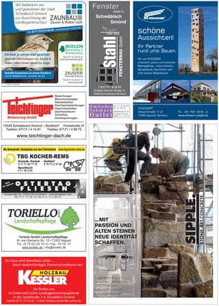 ...MIT
PASSION UND
ALTEN STEINEN
NEUE IDENTITÄT
SCHAFFEN.
Sipple GmbH & Co. KG
Frickenhofen · Schmiedstraße 27
74417 Gschwend
Telefon 07972/93660
www.sipple-steine.com
Die Betonprofis. Kompetenz aus dem Fahrmischer www.tbg-kocher-rems.de
TBG KOCHER-REMS
Schwäb. Gmünd
Spraitbach
Gaildorf
0 71 71/ 92 77 70
0 71 76/ 5 65
0 79 71/ 2 37 80
Ihr Haus wird himmlisch schön ...
durch bodenständiges Zimmererhandwerk von
Sie finden uns
im Erdenreich beim Landesgartenschaugelände
in der Josefstraße 2 in Schwäbich Gmünd
Telefon (0 71 71) 23 07 · E-Mail: holzbau.kessler@t-online.de
Forststraße 29, 73529 GD-Straßdorf - Gewerbegebiet Süd
Tel. 0 71 71-29 13, Fax 0 71 71-3 89 47
Seit
93 Jahren
 