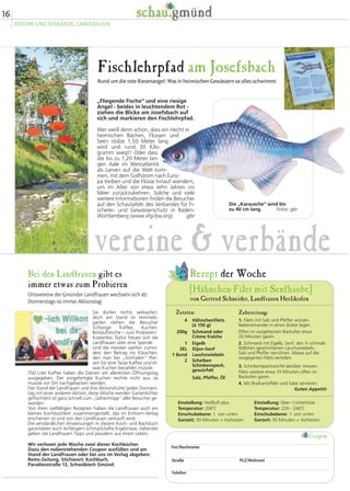 16
VEREINE UND VERBÄNDE, LANDFRAUEN
Fischlehrpfad am Josefsbach
Rund um die rote Riesenangel: Was in heimischen Gewässern so alles schwimmt
„Fliegende Fische“ und eine riesige
Angel - beides in leuchtendem Rot -
ziehen die Blicke am Josefsbach auf
sich und markieren den Fischlehrpfad.
Wer weiß denn schon, dass ein Hecht in
heimischen Bächen, Flüssen und
Seen stolze 1,50 Meter lang
wird und rund 30 Kilo-
gramm wiegt? Oder dass
die bis zu 1,20 Meter lan-
gen Aale im Westatlantik
als Larven auf die Welt kom-
men, mit dem Golfstrom nach Euro-
pa treiben und die Flüsse hinauf wandern,
um im Alter von etwa zehn Jahren ins
Meer zurückzukehren. Solche und viele
weitere Informationen finden die Besucher
auf den Schautafeln des Verbandes für Fi-
scherei- und Gewässerschutz in Baden-
Württemberg (www.vfg-bw.org). gbr
Die „Karausche“ wird bis
zu 40 cm lang. Fotos: gbr
4
200g
1
2EL
1 Bund
2
Hähnchenfilets
(à 150 g)
Schmand oder
Crème fraîche
Eigelb
Dijon-Senf
Lauchzwiebeln
Scheiben
Schinkenspeck,
gewürfelt
Salz, Pfeffer, Öl
1. Filets mit Salz und Pfeffer würzen.
Nebeneinander in einen Bräter legen.
0ffen im vorgeheizten Backofen etwa
20 Minuten garen.
2. Schmand mit Eigelb, Senf, den in schmale
Röllchen geschnittenen Lauchzwiebeln,
Salz und Pfeffer verrühren. Masse auf die
vorgegarten Filets verteilen.
3. Schinkenspeckwürfel darüber streuen.
Filets weitere etwa 10 Minuten offen im
Backofen garen.
4. Mit Bratkartoffeln und Salat servieren.
Guten Appetit!
Zubereitung:
[Hähnchen-Filet mit Senfhaube]
Rezept der Woche
Zutaten:
von Gertrud Schneider, Landfrauen Herlikofen
Einstellung: Heißluft plus
Temperatur: 200˚C
Einschubebene: 1. von unten
Garzeit: 30 Minuten + Vorheizen
Einstellung: 0ber- / Unterhitze
Temperatur: 220 - 240˚C
Einschubebene: 1. von unten
Garzeit: 30 Minuten + Vorheizen
vereine & verbände
Bei den Landfrauen gibt es
immer etwas zum Probieren
Ortsvereine der Gmünder Landfrauen wechseln sich ab:
Donnerstags ist immer Aktionstag
Sie dürfen nichts verkaufen,
doch am Stand im Himmels-
garten stehen die Besucher
Schlange: Kaffee, Kuchen,
Brotaufstriche – zum Probieren!
Kostenlos. Dafür freuen sich die
Landfrauen über eine Spende.
Und die meisten werfen zumin-
dest den Betrag ins Kässchen,
den man bei „normalen“ Prei-
sen für eine Tasse Kaffee und et-
was Kuchen bezahlen müsste.
700 Liter Kaffee haben die Damen am allerersten Öffnungstag
ausgegeben. Der vorgefertigte Kuchen reichte nicht aus, es
musste vor Ort nachgebacken werden.
Der Stand der Landfrauen und ihre Aktionshütte (jeden Donners-
tag mit einer anderen Aktion; diese Woche werden Gartenlichter
geflochten) ist ganz schnell zum „Geheimtipp“ aller Besucher ge-
worden.
Von ihren vielfältigen Rezepten haben die Landfrauen auch ein
kleines Kochbüchlein zusammengestellt, das im Einhorn-Verlag
erschienen ist und von den Landfrauen verkauft wird.
Die verständlichen Anweisungen in diesem Koch- und Backbuch
garantieren auch Anfängern schmackhafte Ergebnisse, nebenbei
geben die Landfrauen Tipps und plaudern aus ihrem Leben.
Wir verlosen jede Woche zwei dieser Kochbücher.
Dazu den nebenstehenden Coupon ausfüllen und am
Stand der Landfrauen oder bei uns im Verlag abgeben:
Rems-Zeitung, Stichwort: Kochbuch,
Paradiesstraße 12, Schwäbisch Gmünd.
Vor/Nachname
Straße PLZ/Wohnort
Telefon
Coupon
 