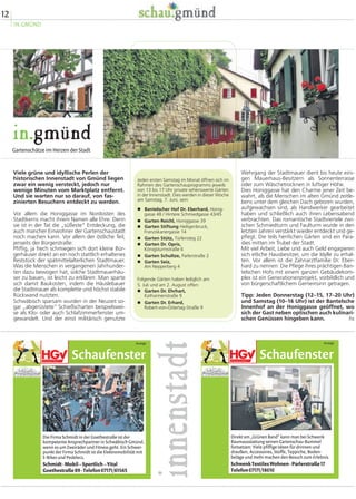 12
IN.GMÜND
in.gmünd
Gartenschätze im Herzen der Stadt
Wehrgang der Stadtmauer dient bis heute eini-
gen Mauerhaus-Besitzern als Sonnenterrasse
oder zum Wäschetrocknen in luftiger Höhe.
Dies Honiggasse hat den Charme jener Zeit be-
wahrt, als die Menschen im alten Gmünd zeitle-
bens unter dem gleichen Dach geboren wurden,
aufgewachsen sind, als Handwerker gearbeitet
haben und schließlich auch ihren Lebensabend
verbrachten. Das romantische Stadtviertele zwi-
schen Schmiedturm und Faulturm wurde in den
letzten Jahren verstärkt wieder entdeckt und ge-
pflegt. Die teils herrlichen Gärten sind ein Para-
dies mitten im Trubel der Stadt.
Mit viel Arbeit, Liebe und auch Geld engagieren
sich etliche Hausbesitzer, um die Idylle zu erhal-
ten. Vor allem ist die Zahnarztfamilie Dr. Eber-
hard zu nennen: Die Pflege ihres prächtigen Ban-
telschen Hofs mit einem ganzen Gebäudekom-
plex ist ein Generationenprojekt, vorbildlich und
von bürgerschaftlichem Gemeinsinn getragen.
Tipp: Jeden Donnerstag (12–15, 17–20 Uhr)
und Samstag (10–16 Uhr) ist der Bantelsche
Innenhof an der Honiggasse geöffnet, wo
sich der Gast neben optischen auch kulinari-
schen Genüssen hingeben kann. hs
Viele grüne und idyllische Perlen der
historischen Innenstadt von Gmünd liegen
zwar ein wenig versteckt, jedoch nur
wenige Minuten vom Marktplatz entfernt.
Und sie warten nur so darauf, von fas-
zinierten Besuchern entdeckt zu werden.
Vor allem die Honiggasse im Nordosten des
Stadtkerns macht ihrem Namen alle Ehre. Denn
sie ist in der Tat die „süßeste“ Entdeckung, die
auch mancher Einwohner der Gartenschaustadt
noch machen kann. Vor allem der östliche Teil,
jenseits der Bürgerstraße:
Pfiffig, ja frech schmiegen sich dort kleine Bür-
gerhäuser direkt an ein noch stattlich erhaltenes
Reststück der spätmittelalterlichen Stadtmauer.
Was die Menschen in vergangenen Jahrhunder-
ten dazu bewogen hat, solche Stadtmauerhäu-
ser zu bauen, ist leicht zu erklären: Man sparte
sich damit Baukosten, indem die Häuslebauer
die Stadtmauer als komplette und höchst stabile
Rückwand nutzten.
Schwäbisch sparsam wurden in der Neuzeit so-
gar „abgerüstete“ Schießscharten beispielswei-
se als Klo- oder auch Schlafzimmerfenster um-
gewandelt. Und der einst militärisch genutzte
innenstadtJeden ersten Samstag im Monat öffnen sich im
Rahmen des Gartenschauprogramms jeweils
von 13 bis 17 Uhr private sehenswerte Gärten
in der Innenstadt. Dies werden in dieser Woche
am Samstag, 7. Juni, sein:
� Bantelscher Hof Dr. Eberhard, Honig-
gasse 48 / Hintere Schmiedgasse 43/45
� Garten Reichl, Honiggasse 39
� Garten Stiftung Heiligenbruck,
Franziskanergasse 14
� Garten Stütz, Türlensteg 22
� Garten Dr. Opris,
Königsturmstraße 6
� Garten Schultze, Parlerstraße 2
� Garten Seiz,
Am Nepperberg 4
Folgende Gärten haben lediglich am
5. Juli und am 2. August offen:
� Garten Dr. Ehrhart,
Katharinenstraße 9
� Garten Dr. Erhard,
Robert-von-Ostertag-Straße 9
Schaufenster
Anzeige
Die Firma Schmidt in der Goethestraße ist der
kompetente Ansprechpartner in Schwäbisch Gmünd,
wenn es um Zweiräder und Fitness geht. Ein Schwer-
punkt der Firma Schmidt ist die Elektromobilität mit
E-Bikes und Pedelecs.
Schmidt·Mobil–Sportlich–Vital
Goethestraße89·Telefon07171/61565
Schaufenster
Anzeige
Direkt am „Grünen Band“ kann man bei Schwenk
Raumausstattung seinen Gartenschau-Bummel
fortsetzen: Viele pfiffige Ideen für drinnen und
draußen, Accessoires, Stoffe, Teppiche, Boden-
beläge und mehr machen den Besuch zum Erlebnis.
SchwenkTextilesWohnen·Parlerstraße17
Telefon07171/18010
Bild Größe 6,5 x 4,2
 