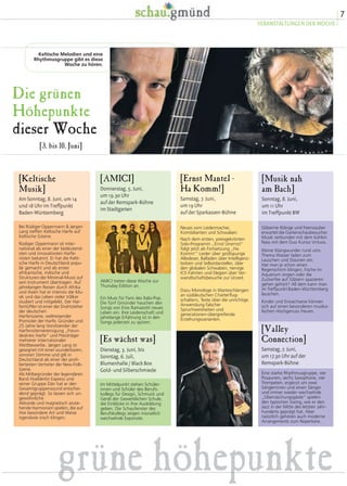 [Ernst Mantel -
Ha Komm!]
Samstag, 7. Juni,
um 19 Uhr
auf der Sparkassen-Bühne
Neues vom Liedermacher,
Komödianten und Schwaben.
Nach dem ersten, preisgekrönten
Solo-Programm „Ernst Unernst“
folgt jetzt als Fortsetzung „Ha
Komm!“ Lieder über großspurige
Allesleser, Balladen über Intelligenz-
bolzen und Selbstdarsteller, über
den globalen Schwaben, nervige
ICE-Fahrten und Elegien über Ver-
wandtschaftsbesuche zur Unzeit.
Dazu Monologe in Warteschlangen
an süddeutschen Charterflug-
schaltern, Texte über die unrichtige
Anwendung falscher
Spruchweisheiten und
generationen-übergreifende
Erziehungsvarianten.
grüne höhepunkte
[Valley
Connection]
Samstag, 7. Juni,
um 17.30 Uhr auf der
Remspark-Bühne
Eine starke Rhythmusgruppe, vier
Posaunen, sechs Saxophone, vier
Trompeten, ergänzt um zwei
Sängerinnen und einen Sänger
und immer wieder wechselnde
„Überraschungsgäste“ spielen
den typischen Swing, wie er den
Jazz in der Mitte des letzten Jahr-
hunderts geprägt hat. Aber
natürlich gehören auch moderne
Arrangements zum Repertoire.
[Musik nah
am Bach]
Sonntag, 8. Juni,
um 11 Uhr
im Treffpunkt BW
Gläserne Klänge und Feenzauber
erwartet die Gartenschaubesucher.
Musik verbunden mit dem kühlen
Nass mit dem Duo Kurios Virtuos.
Kleine Klangwunder rund ums
Thema Wasser laden zum
Lauschen und Staunen ein.
Hat man je schon einen
Regenschirm klingen, Fische im
Aquarium singen oder die
Zuckerfee auf Gläsern spazieren
gehen gehört? All dem kann man
im Treffpunkt Baden-Württemberg
lauschen.
Kinder und Erwachsene können
sich auf einen besonderen musika-
lischen Hochgenuss freuen.
[Keltische
Musik]
Am Sonntag, 8. Juni, um 14
und 18 Uhr im Treffpunkt
Baden-Württemberg
Bei Rüdiger Oppermann & Jørgen
Lang treffen Keltische Harfe auf
Keltische Gitarre.
Rüdiger Oppermann ist inter-
national als einer der bedeutend-
sten und innovativsten Harfe-
nisten bekannt. Er hat die Kelti-
sche Harfe in Deutschland popu-
lär gemacht und als erster
afrikanische, indische und
Strukturen der Minimal-Music auf
sein Instrument übertragen. Auf
jahrelangen Reisen durch Afrika
und Asien hat er intensiv die Mu-
sik und das Leben vieler Völker
studiert und mitgelebt. Der Har-
fentüftler ist einer der Drahtzieher
der deutschen
Harfenszene, weltreisender
Promoter der Harfe, Gründer und
25 Jahre lang Vorsitzender der
Harfenistenvereinigung „Freun-
deskreis Harfe“ und Preisträger
mehrerer internationaler
Wettbewerbe. Jørgen Lang ist
gesegnet mit einer wunderbaren,
sonoren Stimme und gilt in
Deutschland als einer der profi-
liertesten Vertreter der New-Folk-
Szene.
Als Mitbegründer der legendären
Band Hoelderlin Express und
seiner Gruppe Dán hat er den
Gesamtgruppensound entschei-
dend geprägt. So lassen sich un-
gewöhnliche
Akkorde und magnetisch anzie-
hende Harmonien spielen, die auf
ihre besondere Art und Weise
irgendwie irisch klingen.
[AMICI]
Donnerstag, 5. Juni,
um 19.30 Uhr
auf der Remspark-Bühne
im Stadtgarten
AMICI treten diese Woche zur
Thursday Edition an.
Ein Muss für Fans des Italo-Pop.
Die fünf Gmünder hauchen den
Songs von Eros Ramazotti neues
Leben ein. Ihre Leidenschaft und
jahrelange Erfahrung ist in den
Songs jederzeit zu spüren.
Die grünen
Höhepunkte
dieser Woche
[3. bis 10. Juni]
Keltische Melodien und eine
Rhythmusgruppe gibt es diese
Woche zu hören.
[Es wächst was]
Dienstag, 3. Juni, bis
Sonntag, 6. Juli,
Blumenhalle / Black Box
Gold- und Silberschmiede
Im Mittelpunkt stehen Schüler-
innen und Schüler des Berufs-
kollegs für Design, Schmuck und
Gerät der Gewerblichen Schule,
die Einblicke in ihre Ausbildung
geben. Die Schaufenster des
Berufskollegs zeigen monatlich
wechselnde Exponate.
7
VERANSTALTUNGEN DER WOCHE
 