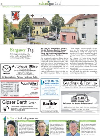 8
BARGAUER TAG, UMFRAGE
Zu Gast auf der Landesgartenschau
Die 73-Jährige besorgte sich
eine Dauerkarte, kommt
von Geislingen jede Woche
nach Gmünd und bewun-
dert mit ihren Enkelkindern
die Gartenschau. Besonders
gefallen ihr die Anlagen am
Josefsbach.
Der aus Böblingen kom-
mende Grieche hat sich
Himmelsgarten und Er-
denreich angeschaut so-
wie den geheimnisvollen
Wald mit der Himmelslei-
ter – und er ist von all der
Pracht begeistert.
Der 60-Jährige aus Heidel-
berg ist von der Vielfältig-
keit der Angebote für
Erwachsene und Kindern
beeindruckt: Die Gmünder
haben eine gute Idee um-
gesetzt; die Besucher wer-
den sehr gut informiert.
Brigitte Winger Georgios Mpermperis Ulrich Kühne
Bargauer Tag
Am Freitag, 6. Juni, ab 14.15 Uhr
auf der großen Sparkassen-Bühne
im Himmelsgarten bei Wetzgau.
„Veste Bargau“ genannt wurde, die Jo-
hann von Rechberg erhielt. Sie war eine
stattliche Burg südlich von Bargau auf ei-
nem Vorsprung des Scheuelberges, nörd-
lich des heutigen Bauernhauses „Schlöss-
le“.
Am 1. Januar 1971 hatte sich die ehemals
selbständige Gemeinde auf freiwilliger
Basis in die Stadt Schwäbisch Gmünd ein-
gegliedert, heute zählt Bargau etwa 2700
Einwohner, von denen sich ein großer Teil
für das Gelingen des Bargauer Stadtteilta-
ges einsetzt.
Kindergärten, Schulen und Vereine wer-
den am Freitag den Besuchern ein sehens-
wertes Spektakel bieten. fed
Am Fuße des Scheuelbergs erstreckt
sich der Gmünder Stadtteil Bargau.
Vor allem eines schätzen Bargaus
Gäste: die vielseitigen Möglichkeiten
zum Radfahren und Wandern.
Der schwäbisch-fränkische Zweig des Ja-
kobus-Pilgerpfads führt mitten durch das
Dorf vorbei an der eindrucksvollen Jako-
buskirche mit einer Stempelstation für die
Pilger. Der Lebensnerv des Stadtteils sind
die Vereine und Gruppierungen, die sich
in vielen Bereichen sportlich, kulturell und
sozial engagieren.
Die erste urkundliche Erwähnung von Bar-
gau fällt in das Jahr 1326, in dem die
U. Schmidt · Wiesenstr. 23 · 73529 Schwäbisch Gmünd-Bargau
Telefon (0 7173) 58 58 · Termin nach Vereinbarung
 