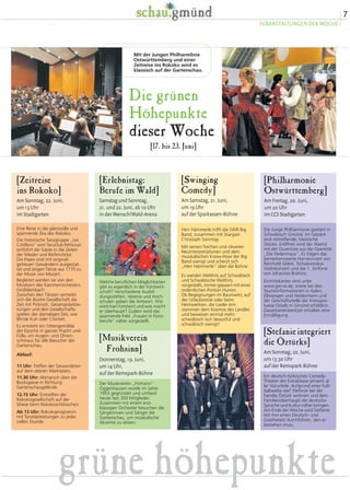 [Swinging
Comedy]
Am Samstag, 21. Juni,
um 19 Uhr
auf der Sparkassen-Bühne
Herr Hämmerle trifft die SWR Big
Band, zusammen mit Stargast
Christoph Sonntag.
Mit seinen frechen und cleveren
Neuinterpretationen und dem
musikalischen Know-How der Big
Band swingt und scherzt sich
„Herr Hämmerle“ über die Bühne.
Es werden Welthits auf Schwäbisch
und Schwäbische Welthits
vorgestellt, immer gepaart mit einer
ordentlichen Portion Humor.
Ob Begegnungen im Baumarkt, auf
der Urlaubsreise oder beim
Heimwerken, die Lieder ent-
stammen dem Kosmos des Ländles
und beweisen einmal mehr:
schwäbisch isch beautiful und
schwäbisch swingt!
[Stefanieintegriert
die Öztürks]
Am Sonntag, 22. Juni,
um 13.30 Uhr
auf der Remspark-Bühne
Ein deutsch-türkisches Comedy-
Theater der Extraklasse jenseits al-
ler Vorurteile. Aufgrund einer Fuß-
ballwette darf Stefanie bei der
Familie Öztürk wohnen und dem
Familienoberhaupt die deutsche
Sprache und Kultur näher bringen.
Am Ende der Woche wird Stefanie
mit ihm einen Deutsch- und
Goethetest durchführen, den er
bestehen muss.
[Philharmonie
Ostwürttemberg]
Am Freitag, 20. Juni,
um 20 Uhr
im CCS Stadtgarten
Die Junge Philharmonie gastiert in
Schwäbisch Gmünd. Im Gepäck
sind mitreißende, klassische
Stücke. Eröffnet wird der Abend
mit der Ouvertüre aus der Operette
„Die Fledermaus“. Es folgen das
bemerkenswerte Hornkonzert von
Reinhold Glière, Tschaikowskys
Violinkonzert und die 1. Sinfonie
von Johannes Brahms.
Eintrittskarten sind unter
www.jpo-w.de, sowie bei den
Touristinformationen in Aalen,
Ellwangen und Heidenheim und
der Geschäftsstelle der Kreisspar-
kasse Ostalb in Gmünd erhältlich.
Dauerkartenbesitzer erhalten eine
Ermäßigung.
[Zeitreise
ins Rokoko]
Am Sonntag, 22. Juni,
um 13 Uhr
im Stadtgarten
Eine Reise in die glanzvolle und
spannende Ära des Rokoko.
Die historische Tanzgruppe „Les
Cotillons“ vom Tanzclub Petticoat
entführt die Gäste in die Zeiten
der Mieder und Reifenröcke.
Die Paare sind mit original-
getreuen Gewändern ausgestat-
tet und zeigen Tänze aus 1770 zu
der Musik von Mozart.
Begleitet werden sie von den
Musikern des Kammerorchesters
Großdeinbach.
Zwischen den Tänzen vertreibt
sich die illustre Gesellschaft die
Zeit mit Picknick, Gesangsdarbie-
tungen und den Gesellschafts-
spielen der damaligen Zeit, wie
Blinde Kuh oder Crocket.
Es entsteht ein Sittengemälde
der Epoche in ganzer Pracht und
Fülle, ein Augen- und Ohren-
schmaus für alle Besucher der
Gartenschau.
Ablauf:
11 Uhr: Treffen der Gewandeten
auf dem oberen Marktplatz.
11.30 Uhr: Abmarsch über die
Bocksgasse in Richtung
Gartenschaugelände.
12.15 Uhr: Eintreffen der
Rokokogesellschaft auf der
Wiese beim Rokokoschlösschen.
Ab 13 Uhr: Rokokoprogramm
mit Tanzdarbietungen zu jeder
vollen Stunde.
[Erlebnistag:
Berufe im Wald]
Samstag und Sonntag,
21. und 22. Juni, ab 10 Uhr
in der Mensch!Wald-Arena
Welche beruflichen Möglichkeiten
gibt es eigentlich in der Forstwirt-
schaft? Verschiedene Ausbil-
dungsstätten, Vereine und Hoch-
schulen geben die Antwort. Wie
wird man Forstwirt und was macht
er überhaupt? Zudem wird das
spannende Feld „Frauen in Forst-
berufe“ näher vorgestellt.
Die grünen
Höhepunkte
dieser Woche
[17. bis 23. Juni]
Mit der Jungen Philharmlinie
Ostwürttemberg und einer
Zeitreise ins Rokoko wird es
klassisch auf der Gartenschau.
[Musikverein
 Frohsinn]
Donnerstag, 19. Juni,
um 14 Uhr,
auf der Remspark-Bühne
Der Musikverein „Frohsinn“
Oggenhausen wurde im Jahre
1953 gegründet und umfasst
heute fast 300 Mitglieder.
Zusammen mit einem erst-
klassigen Orchester besuchen die
Sängerinnen und Sänger die
Gartenschau, um musikalische
Akzente zu setzen.
7
VERANSTALTUNGEN DER WOCHE
grüne höhepunkte
 