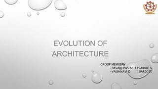 EVOLUTION OF
ARCHITECTURE
GROUP MEMBERS
-PAVANI PASEM 119AR0016
-VAISHNAVI D 119AR0020
 