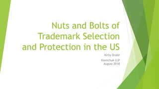 Nuts and Bolts of
Trademark Selection
and Protection in the US
Kirby Drake
Klemchuk LLP
August 2018
 