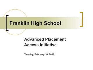 Franklin High School Advanced Placement Access Initiative Tuesday, February 10, 2009 
