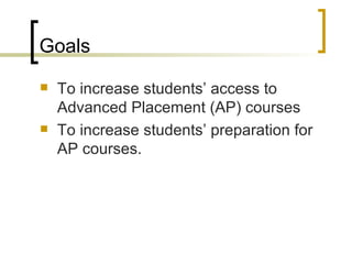 Goals To increase students’ access to Advanced Placement (AP) courses To increase students’ preparation for AP courses. 