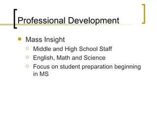 Professional Development Mass Insight Middle and High School Staff English, Math and Science Focus on student preparation beginning in MS 