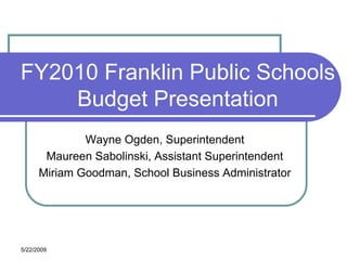 FY2010 Franklin Public Schools
    Budget Presentation
              Wayne Ogden, Superintendent
       Maureen Sabolinski, Assistant Superintendent
      Miriam Goodman, School Business Administrator




5/22/2009
 