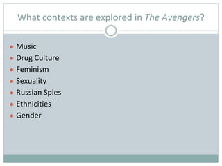 What contexts are explored in The Avengers?
● Music
● Drug Culture
● Feminism
● Sexuality
● Russian Spies
● Ethnicities
● Gender
 