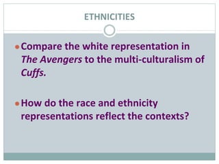 ETHNICITIES
●Compare the white representation in
The Avengers to the multi-culturalism of
Cuffs.
●How do the race and ethn...