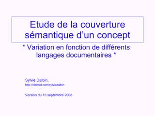 Etude de la couverture sémantique d’un concept * Variation en fonction de différents langages documentaires * Sylvie Dalbin,  http://claimid.com/sylviedalbin   Version du 10 septembre 2008 
