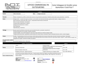 Scheda del Servizio




                                                                              UFFICIO COMMERCIALE IN                                                 Come Sviluppare le Vendite senza
                                                                                   OUTSOURCING                                                          Aumentare i Costi Fissi ?

                                                                                                             IL SERVIZIO

Servizio                           Ufficio Commerciale                                        Area          Sviluppo Commerciale


Il Servizio                        Dotare l'azienda di un ufficio commerciale esterno che permetta di aumentare l'attività commerciale senza aumentare i costi fissi
Servizi                            Sviluppo Clienti : creazione dei target da contattare, avvio contatti, invio materiale informativo, gestione delle relazioni , sviluppo contatti etc.
                                   Ricerca di Partner Commerciali ( Italia / Estero ) - strutturazione di Joint Venture Commerciali
                                   Ricerca Grossisti, Distributori, Concessionari
                                   Creazione di Reti Vendita Dirette / Indirette
                                   Sviluppo Punti Vendita Diretti / Indiretti
                                   Direct Marketing
                                   Web Marketing - E Commerce

Vantaggi                           pesante aumento dell'attività commerciale senza necessità di investire ( personale, strumenti etc )
                                   Un unico interlocutore che si occupa e coordina più attività
                                   Grande Flessibilità : sono richiesti solamente 4 mesi come tempo minimo per l'attività di sviluppo vendite .
                                   Trasperenza del nostro lavoro : garantiamo contatti continui con il nostro cliente e forniamo un report settimanale del lavoro svolto e contatti sviluppati

Esempi                             La Micro - Piccola Azienda che non ha una struttura commerciale può dotarsi di ua struttura commerciale senza dover investire in personale / attrezzature
                                   La Piccola - Media Azienda che non ha una struttura commerciale può dotarsi di una struttura esterna che copra alcune attività "scoperte" ( canali vendita non seguiti, aree
                                   geografiche non seguite, strumenti di vendita non utilizzati )
Per quali aziende è adatto il
servizio                      per aziende di qualsiasi settore e dimensione

                                                            ATTIVITA' E COSTI DEL SERVIZIO                                                                                             CONTATTI

                                         Attività                                                                          A cosa serve l'attività                                 Costo
                                                                                                                            Verificare le aree di miglioramento dell'azienda dal
Attività                               1 Check Up Commerciale                                                              punto di vista commerciale                              Euro 1.500
                                                                                                                            Foralizzazione del piano operativo di sviluppo
                                       2 Piano di Sviluppo Commerciale                                                     commerciale                                             Euro 1.500

                                       3 Sviluppo Commerciale - Supporto Operativo                                          Supporto Operativo per lo sviluppo vendite             Euro 2.500-5.000/mese
                                         Il servizio ha una durata minima di soli 4 mesi . In questo modo il cliente non è legato e non affronta investimenti onerosi. Il
                                         prezzo mensile varia da 2.500 euro a 5.000 euro in quanto dipende dal budget aziendale, dalla complessità e dal volume di
Durata e Condizioni di Fornitura         lavoro richiesto

                                         Segretieria Value Creation
                                         Group                        015 - 404192                          Sito            www.controlpartners.it
                                         Mail - Richiesta                                                                   Milano, Via Melchiorre
                                         Informazioni                 info@valuecreation.it                 Sede Principale Gioia 66

                                                                                                            Referente      Andrea Dama
 