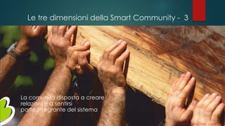 Le tre dimensioni della Smart Community - 3
La comunità disposta a creare
relazioni e a sentirsi
parte integrante del sistema
Gianni LACORAZZA – TDLAB – 14 giugno 2014
 