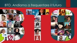 BTO. Andiamo a frequentare il futuro
Gianni LACORAZZA – TDLAB – 14 giugno 2014
 