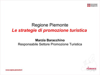 Regione Piemonte
Le strategie di promozione turistica
Marzia Baracchino
Responsabile Settore Promozione Turistica
 