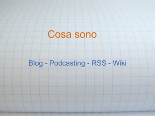 Cosa sono

Blog - Podcasting - RSS - Wiki
 