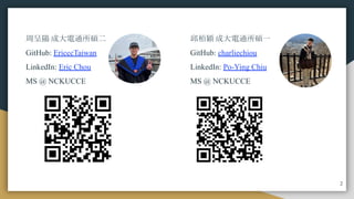 周呈陽 成大電通所碩二
GitHub: EricccTaiwan
LinkedIn: Eric Chou
MS @ NCKUCCE
邱柏穎 成大電通所碩一
GitHub: charliechiou
LinkedIn: Po-Ying Chiu
MS @ NCKUCCE
2
 