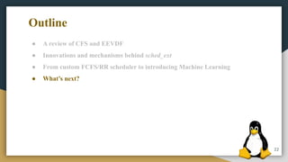 22
● A review of CFS and EEVDF
● Innovations and mechanisms behind sched_ext
● From custom FCFS/RR scheduler to introducing Machine Learning
● What’s next?
Outline
 