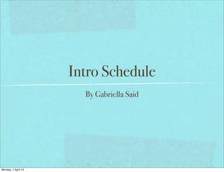 Intro Schedule
                       By Gabriella Said




Monday, 1 April 13
 