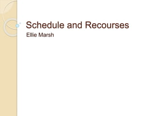 Schedule and Recourses
Ellie Marsh
 