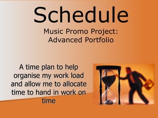Schedule
          Music Promo Project:
           Advanced Portfolio


   A time plan to help
 organise my work load
and allow me to allocate
time to hand in work on
          time
 
