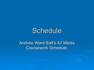 Schedule
Andrew Ward-Salt’s A2 Media
   Coursework Schedule.
 