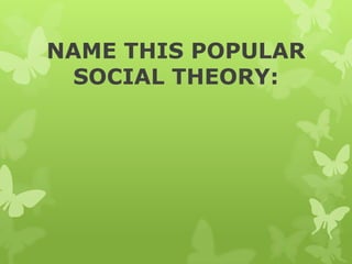 NAME THIS POPULAR
SOCIAL THEORY:
 