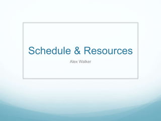 Schedule & Resources
Alex Walker
 