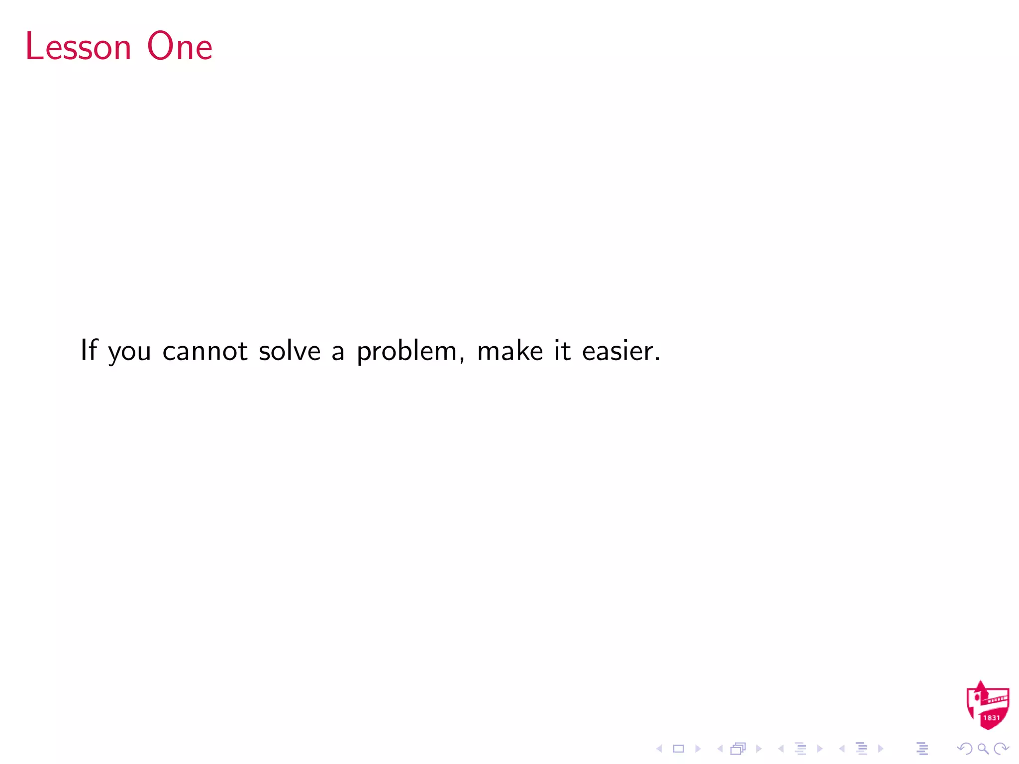 Lesson One
If you cannot solve a problem, make it easier.
 