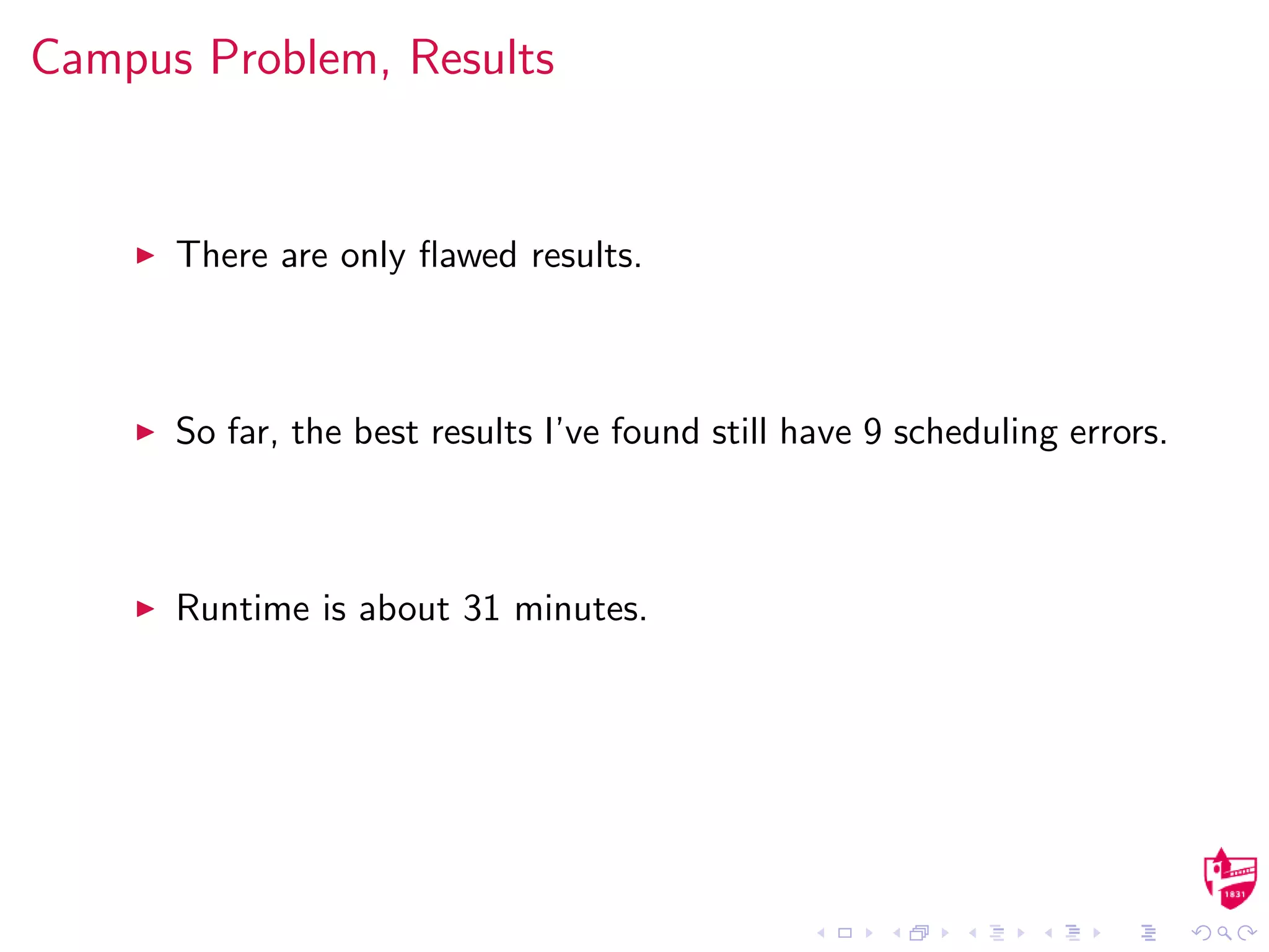 Campus Problem, Results
There are only ﬂawed results.
So far, the best results I’ve found still have 9 scheduling errors.
Runtime is about 31 minutes.
 
