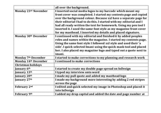 all over the background.
Monday 23rd November I inserted social media logos to my barcode which meant my
front cover was completed. I started my contents page and copied
over the background colour. Because xxl have a separate page for
their editorial I had to do this. I started with my editorial and I
had all ready written the text for homework. Using my pen tool I
inserted it. I used the same font style as my magazine front cover
for my masthead. I inserted my details and placed signature.
Monday 30th December I continued with my editorial and finished it by added peoples
roles and names within the magazine. I started my contents page.
Using the same font style I followed xxl style and used their ‘a
side’. I quick selected Imani using the quick mask tool and placed
her. I also placed my magazine logo and typed out a quote next to
imani.
Monday 7th December I started to make corrections to my planning and research work
Monday 14th December I continued to make corrections
Christmas holidays
January 6th I started to create my double page spread on InDesign
January 13th I typed my interview onto word
January 20th I made my pull quote and added my masthead logo
January 27th I made my background more interesting by adding 2 red stripes
across the page
February 2nd I edited and quick selected my image in Photoshop and placed it
into InDesign
February 9th I added my drop capital and added the date and page number at
 