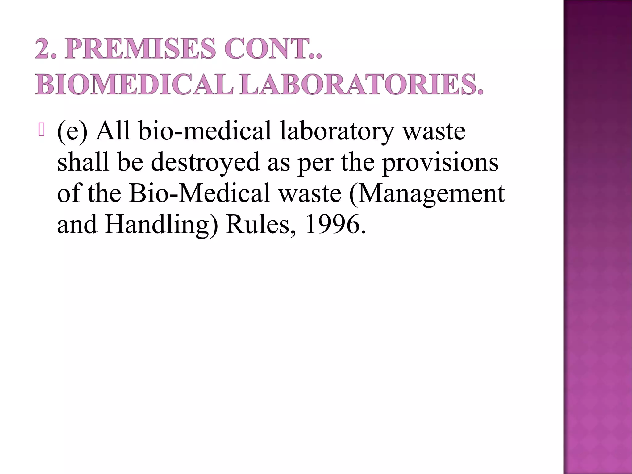  (e) All bio-medical laboratory waste
shall be destroyed as per the provisions
of the Bio-Medical waste (Management
and Handling) Rules, 1996.
 