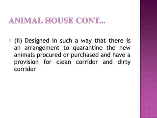  (ii) Designed in such a way that there is
an arrangement to quarantine the new
animals procured or purchased and have a
provision for clean corridor and dirty
corridor
 