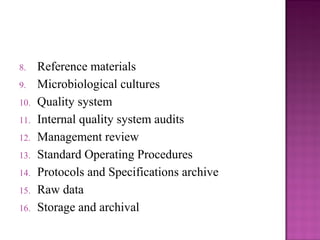 8. Reference materials
9. Microbiological cultures
10. Quality system
11. Internal quality system audits
12. Management review
13. Standard Operating Procedures
14. Protocols and Specifications archive
15. Raw data
16. Storage and archival
 
