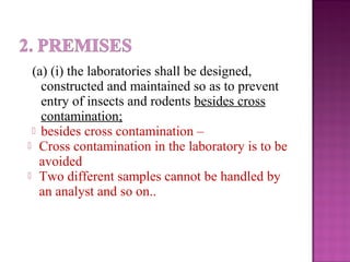(a) (i) the laboratories shall be designed,
constructed and maintained so as to prevent
entry of insects and rodents besides cross
contamination;
 besides cross contamination –
 Cross contamination in the laboratory is to be
avoided
 Two different samples cannot be handled by
an analyst and so on..
 