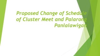 Proposed Change of Schedule
of Cluster Meet and Palarong
Panlalawigan
 