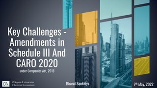 Key Challenges -
Amendments in
Schedule III And
CARO 2020
under Companies Act, 2013
R Sogani & Associates
Chartered Accountants 7th May, 2022
Bharat Sonkhiya
 