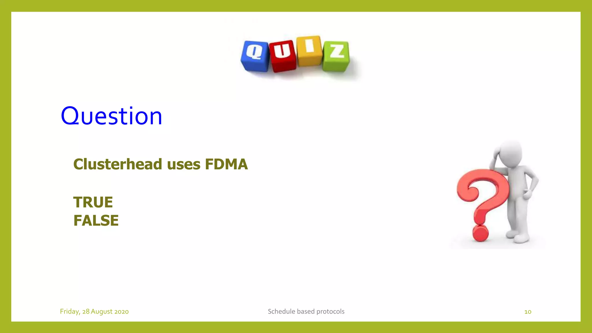Question
Clusterhead uses FDMA
TRUE
FALSE
Schedule based protocols 10Friday, 28August 2020
 