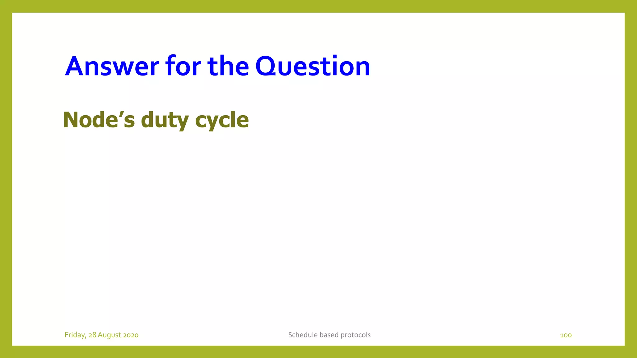 Answer for the Question
Node’s duty cycle
Schedule based protocols 100Friday, 28August 2020
 